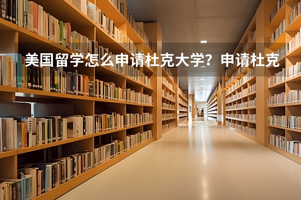 美国留学怎么申请杜克大学？申请杜克大学有哪些要求