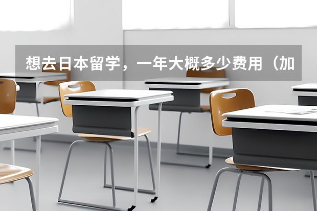 想去日本留学，一年大概多少费用（加生活费）